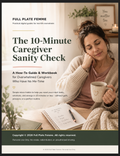The 10-Minute Caregiver Sanity Check A How-To Guide and Workbook